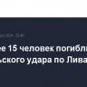 Не менее 15 человек погибли после израильского удара по Ливану