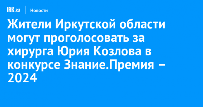 Жители Иркутской области могут проголосовать за хирурга Юрия Козлова в конкурсе Знание.Премия – 2024