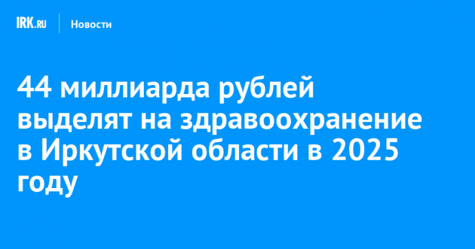 44 миллиарда рублей выделят на здравоохранение в Иркутской области в 2025 году