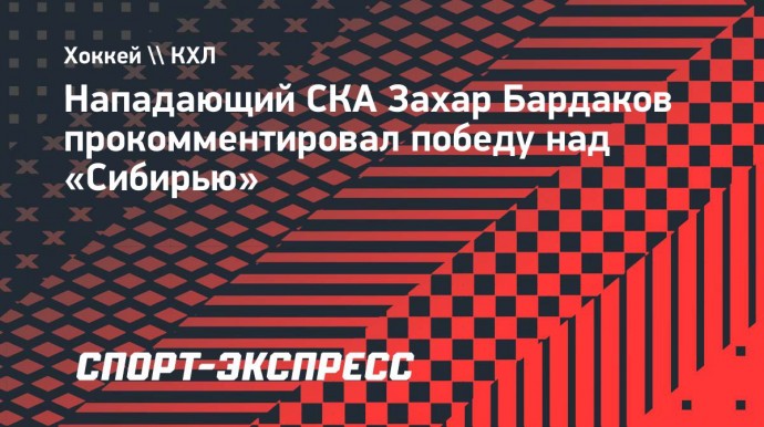 Нападающий СКА Бардаков — о победе над «Сибирью»: «Тяжелая для нас игра была»