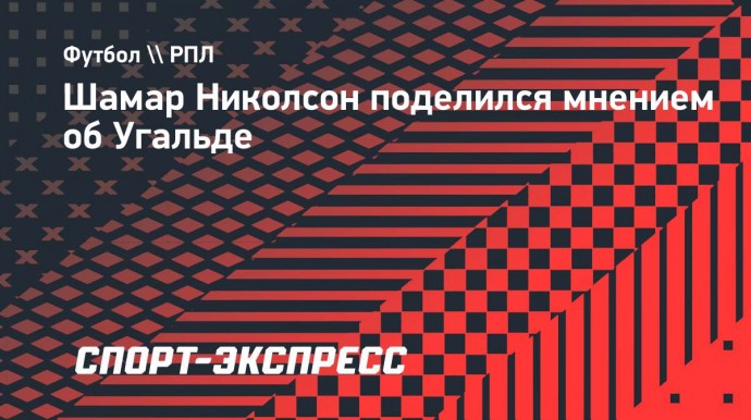 Шамар Николсон: «Угальде — сумасшедший, топ-нападающий»