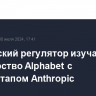 Британский регулятор изучает партнерство Alphabet с ИИ-стартапом Anthropic