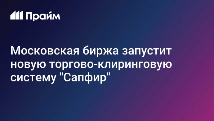 Московская биржа запустит новую торгово-клиринговую систему "Сапфир"