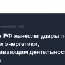 Военные РФ нанесли удары по объектам энергетики, обеспечивающим деятельность ВПК Украины