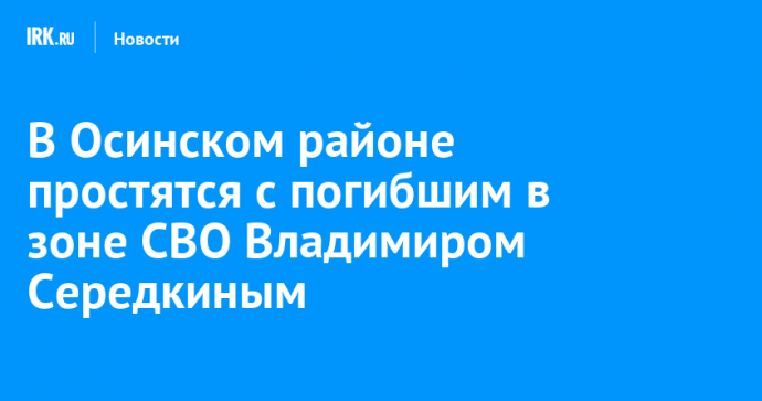 В Осинском районе простятся с погибшим в зоне СВО Владимиром Середкиным