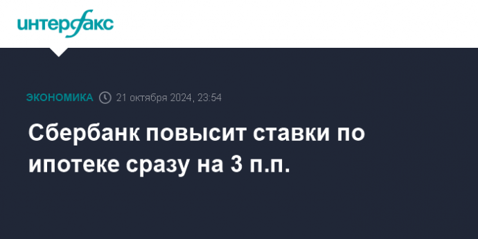 Сбербанк повысит ставки по ипотеке сразу на 3 п.п.