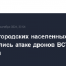 Два белгородских населенных пункта подверглись атаке дронов ВСУ, есть раненый