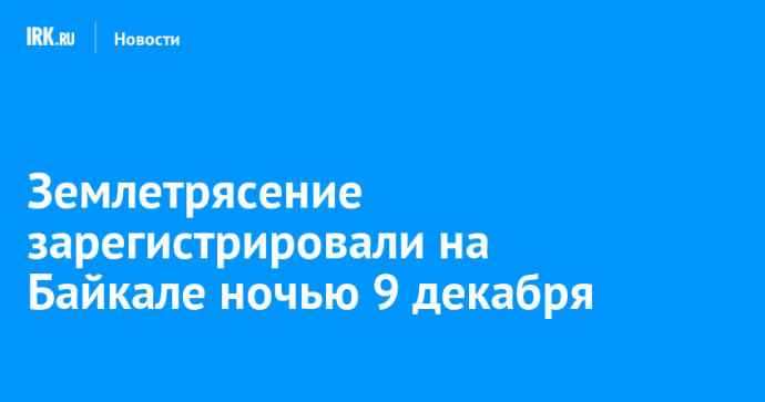 Землетрясение зарегистрировали на Байкале ночью 9 декабря