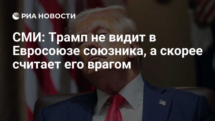 СМИ: Трамп не видит в Евросоюзе союзника, а скорее считает его врагом