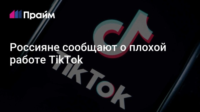 Россияне сообщают о плохой работе TikTok