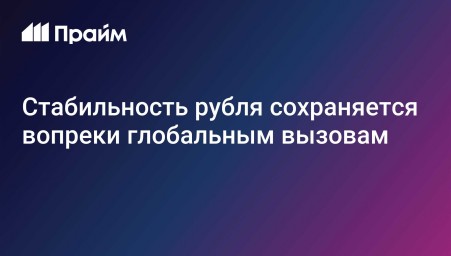 Стабильность рубля сохраняется вопреки глобальным вызовам