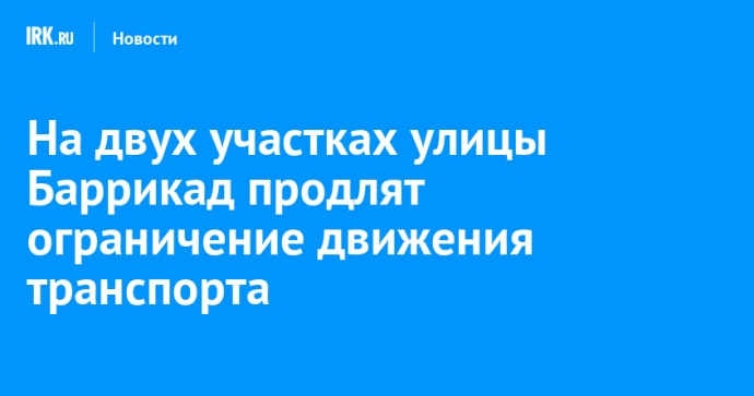 На двух участках улицы Баррикад продлят ограничение движения транспорта