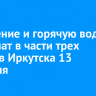 Отопление и горячую воду отключат в части трех округов Иркутска 13 февраля