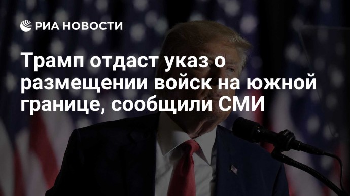 Трамп отдаст указ о размещении войск на южной границе, сообщили СМИ