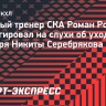 Ротенберг — об уходе Серебрякова: «Он тренируется. Надо работать»