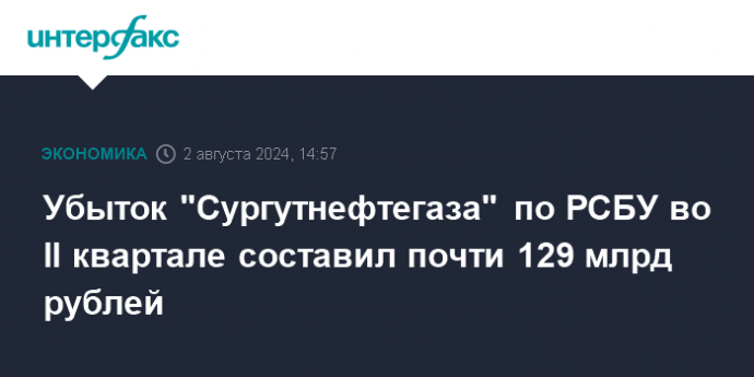 Убыток "Сургутнефтегаза" по РСБУ во II квартале составил почти 129 млрд рублей