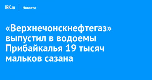 «Верхнечонскнефтегаз» выпустил в водоемы Прибайкалья 19 тысяч мальков сазана