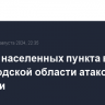 Четыре населенных пункта в Белгородской области атакованы дронами