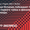 Сборная Испании побеждает Францию после первого тайма в финале Олимпиады