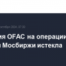 Лицензия OFAC на операции с группой Мосбиржи истекла