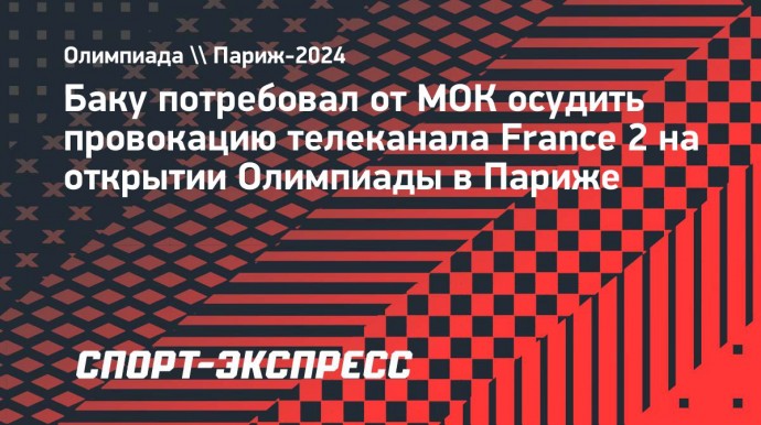 Баку потребовал от МОК осудить провокацию телеканала France 2 на открытии Олимпиады в Париже