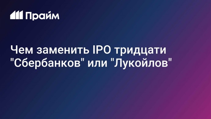 Чем заменить IPO тридцати "Сбербанков" или "Лукойлов"