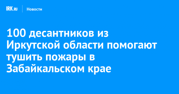 100 десантников из Иркутской области помогают тушить пожары в Забайкальском крае