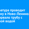 Прокуратура проводит проверку в Ново-Ленино, где прорвало трубу с холодной водой