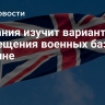 Британия изучит варианты размещения военных баз на Украине