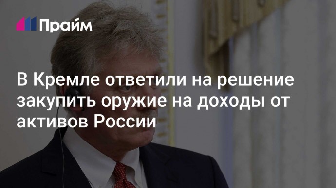 В Кремле ответили на решение закупить оружие на доходы от активов России