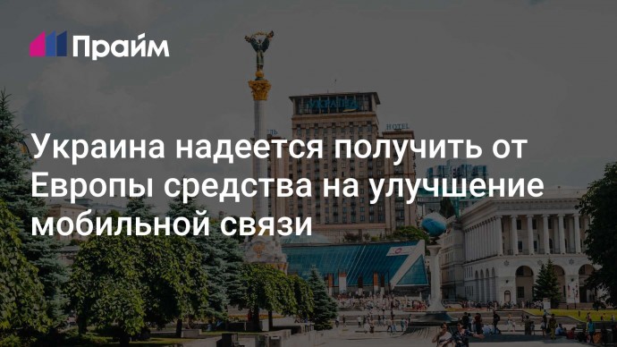 Украина надеется получить от Европы средства на улучшение мобильной связи