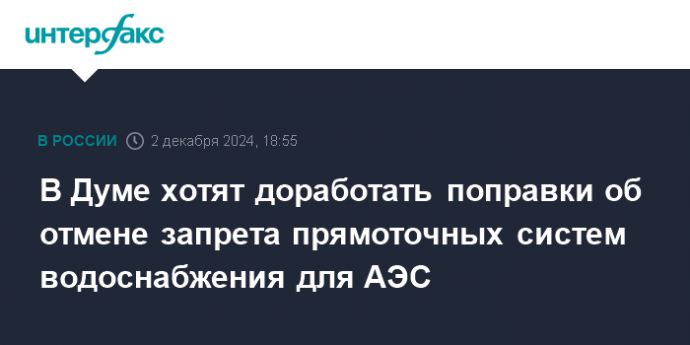 В Думе хотят доработать поправки об отмене запрета прямоточных систем водоснабжения для АЭС