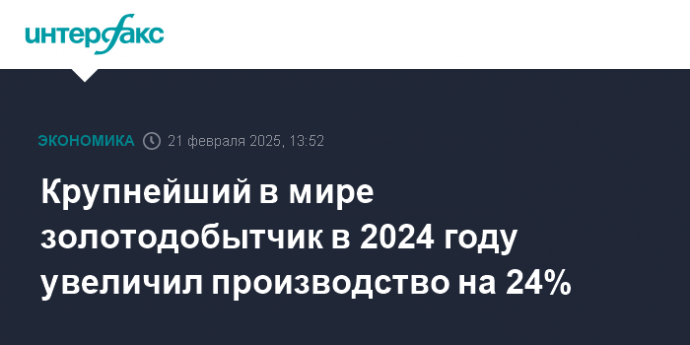 Крупнейший в мире золотодобытчик в 2024 году увеличил производство на 24%