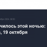 Что случилось этой ночью: суббота, 19 октября