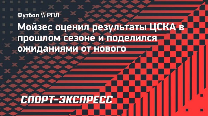 Мойзес: «Футболисты ЦСКА знают, что задолжали нашим болельщикам»