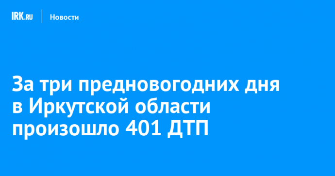 За три предновогодних дня в Иркутской области произошло 401 ДТП