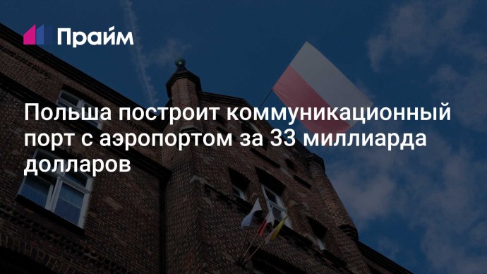 Польша построит коммуникационный порт с аэропортом за 33 миллиарда долларов