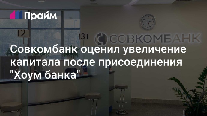 Совкомбанк оценил увеличение капитала после присоединения "Хоум банка"