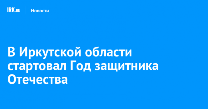 В Иркутской области стартовал Год защитника Отечества