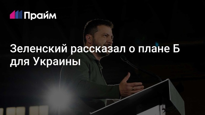 Зеленский рассказал о плане Б для Украины