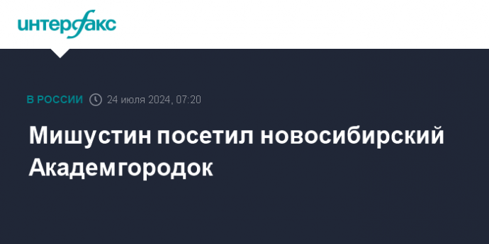 Мишустин посетил новосибирский Академгородок