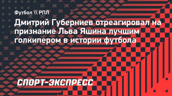 Губерниев — о признании Яшина лучшим вратарем: «Лев Иванович — гордость СССР, России и всего мира»