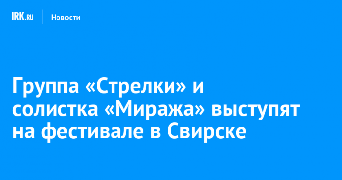 Группа «Стрелки» и солистка «Миража» выступят на фестивале в Свирске