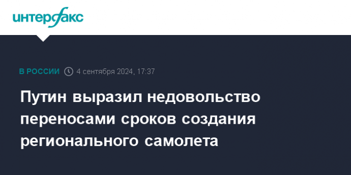 Путин выразил недовольство переносами сроков создания регионального самолета