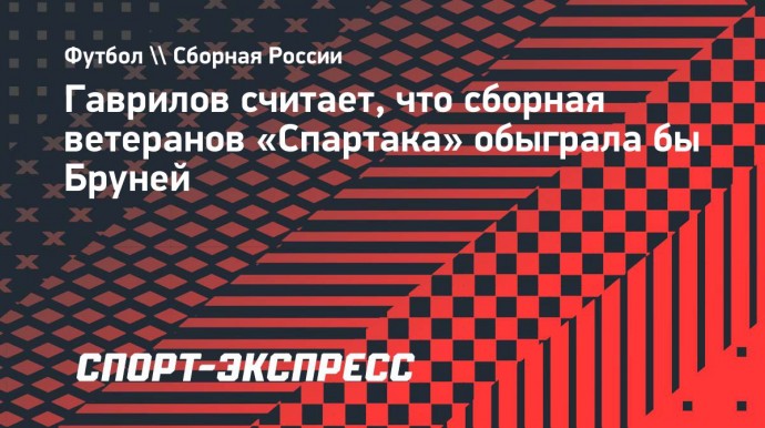 Гаврилов считает, что сборная ветеранов «Спартака» обыграла бы Бруней