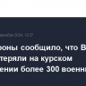 Минобороны сообщило, что ВСУ за сутки потеряли на курском направлении более 300 военных