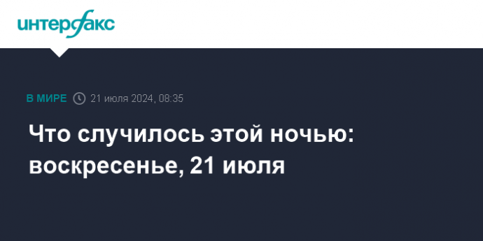 Что случилось этой ночью: воскресенье, 21 июля