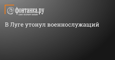 В Луге утонул военнослужащий