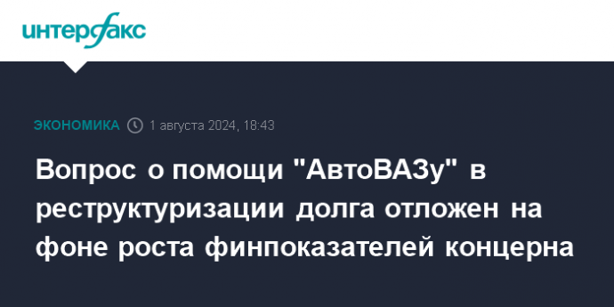 Вопрос о помощи "АвтоВАЗу" в реструктуризации долга отложен на фоне роста финпоказателей концерна