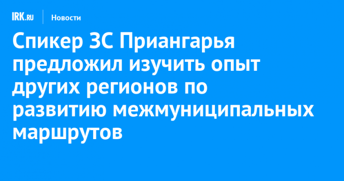 Спикер ЗС Приангарья предложил изучить опыт других регионов по развитию межмуниципальных маршрутов